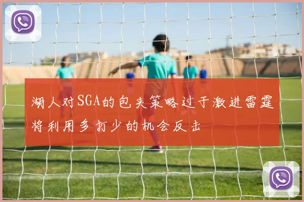 湖人对SGA的包夹策略过于激进雷霆将利用多打少的机会反击