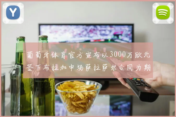 葡萄牙体育官方宣布以3000万欧元签下布拉加中场萨拉萨尔合同为期五年