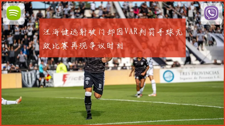 汪海健远射破门却因VAR判罚手球无效比赛再现争议时刻
