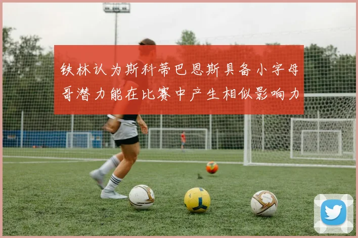 铁林认为斯科蒂巴恩斯具备小字母哥潜力能在比赛中产生相似影响力