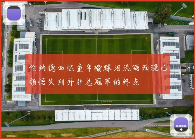 伦纳德回忆童年输球泪流满面现已领悟失利并非总冠军的终点